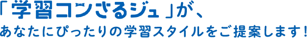 「学習コンさるジュ」が、あなたにぴったりの学習スタイルをご提案します！