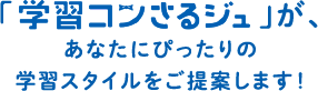 「学習コンさるジュ」が、あなたにぴったりの学習スタイルをご提案します！