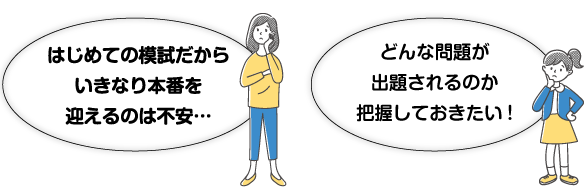 はじめての模試だからいきなり本番を迎えるのは不安。どんな問題が出題されるのか把握しておきたい。