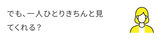 でも、一人ひとりきちんと見てくれる？