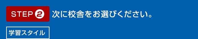 STEP02 次に校舎をお選びください。